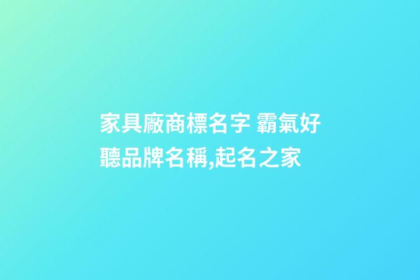 家具廠商標名字 霸氣好聽品牌名稱,起名之家-第1張-公司起名-玄機派